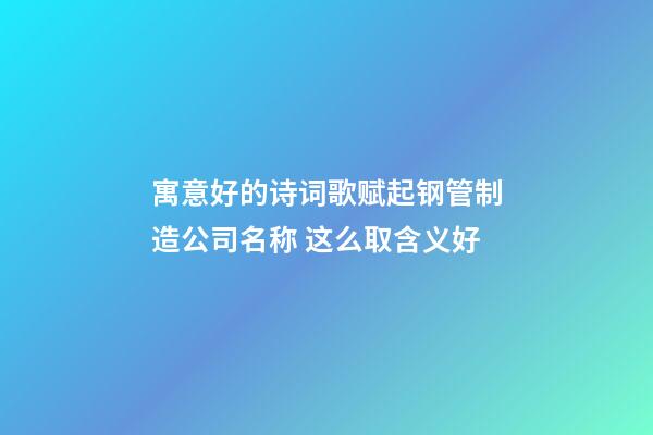 寓意好的诗词歌赋起钢管制造公司名称 这么取含义好-第1张-公司起名-玄机派